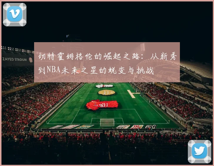 切特霍姆格伦的崛起之路：从新秀到NBA未来之星的蜕变与挑战