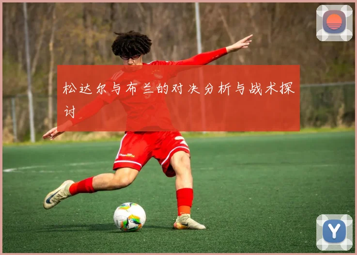 松达尔与布兰的对决分析与战术探讨