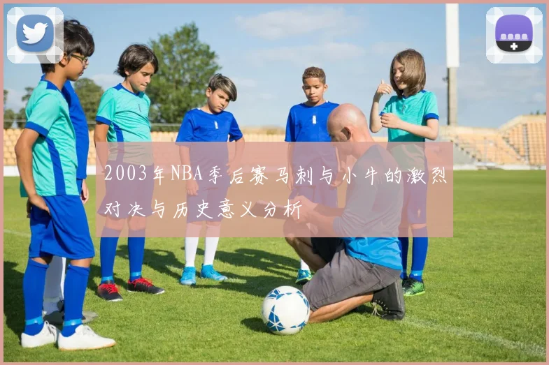 2003年NBA季后赛马刺与小牛的激烈对决与历史意义分析
