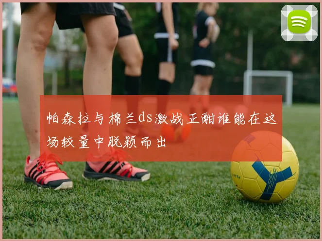 帕森拉与棉兰ds激战正酣谁能在这场较量中脱颖而出